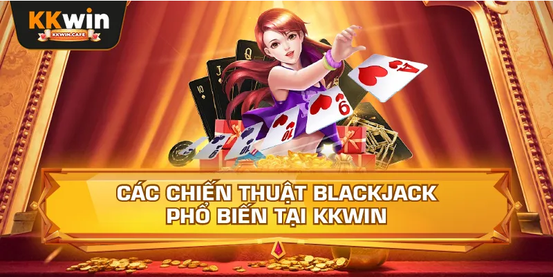 Các Chiến Thuật Blackjack Phổ Biến Tại Kkwin