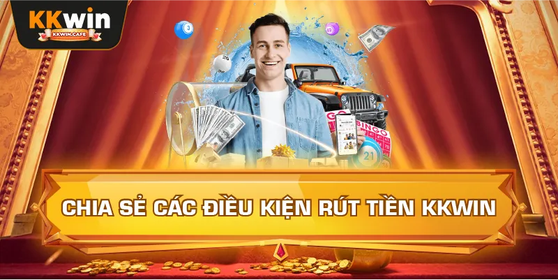 Chia Sẻ Các Điều Kiện Rút Tiền Kkwin