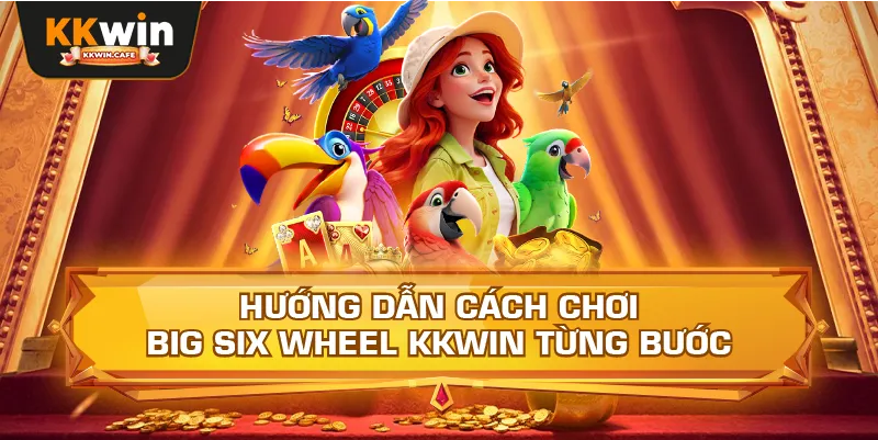 Hướng Dẫn Cách Chơi Big Six Wheel Kkwin Từng Bước