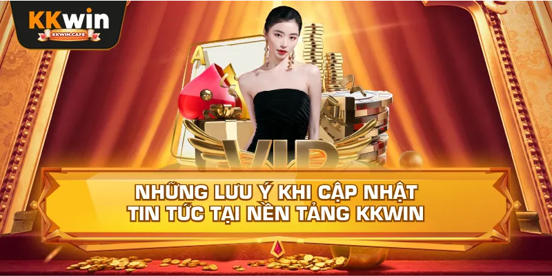 Những Lưu Ý Khi Cập Nhật Tin Tức Tại Nền Tảng Kkwin